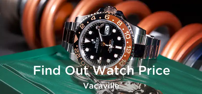 Find Out Watch Price Vacaville